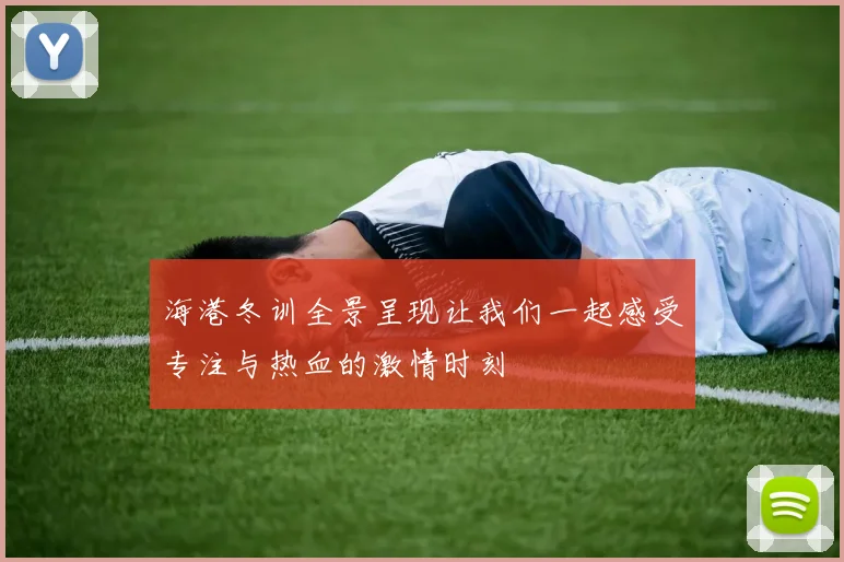 海港冬训全景呈现让我们一起感受专注与热血的激情时刻