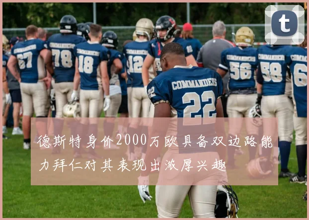 德斯特身价2000万欧具备双边路能力拜仁对其表现出浓厚兴趣