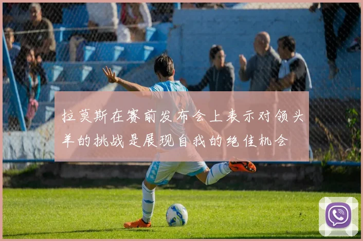 拉莫斯在赛前发布会上表示对领头羊的挑战是展现自我的绝佳机会