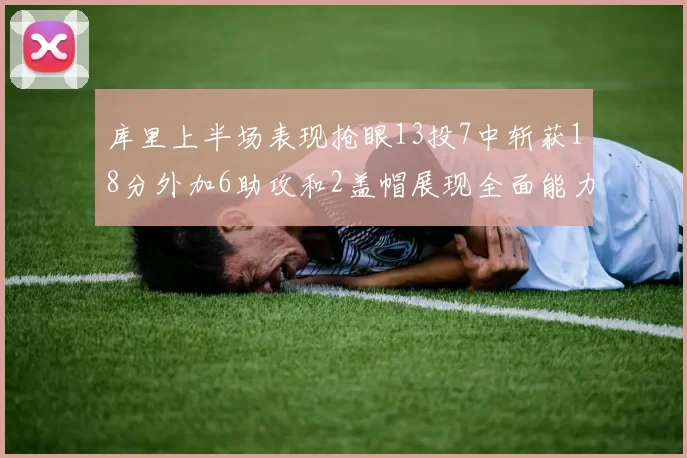 库里上半场表现抢眼13投7中斩获18分外加6助攻和2盖帽展现全面能力