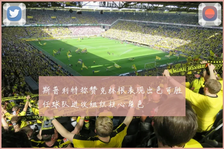 斯普利特称赞克林根表现出色可胜任球队进攻组织核心角色