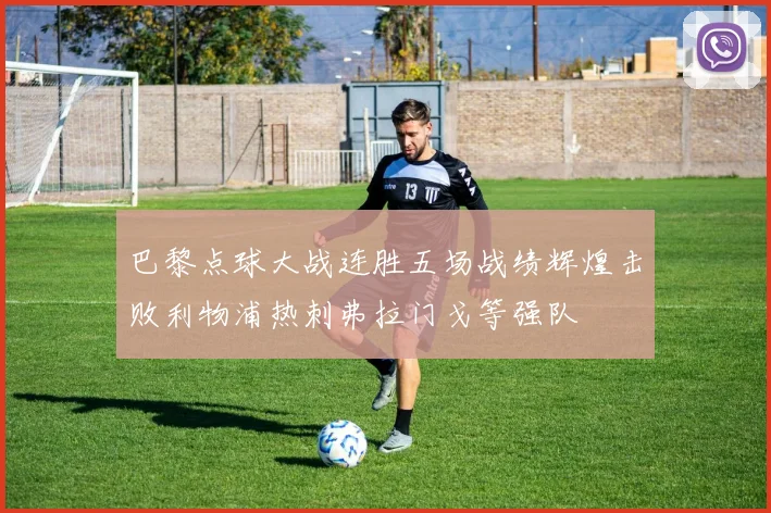 巴黎点球大战连胜五场战绩辉煌击败利物浦热刺弗拉门戈等强队
